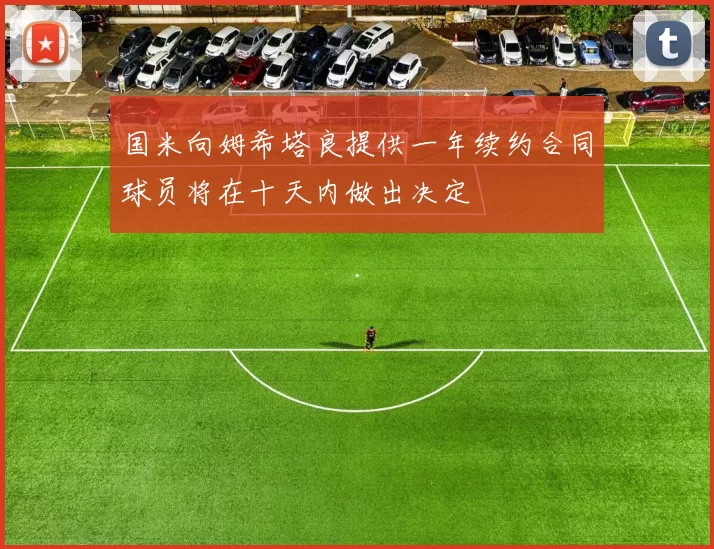国米向姆希塔良提供一年续约合同球员将在十天内做出决定
