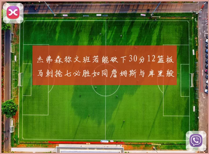杰弗森称文班若能砍下30分12篮板马刺抢七必胜如同詹姆斯与库里般出色
