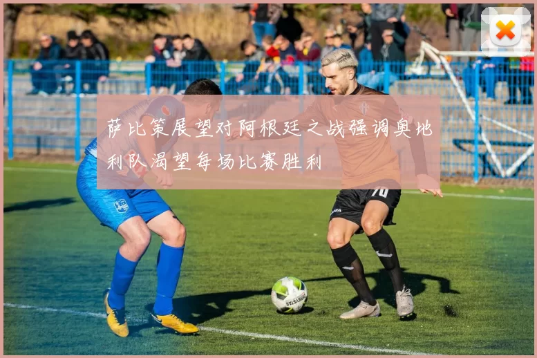萨比策展望对阿根廷之战强调奥地利队渴望每场比赛胜利