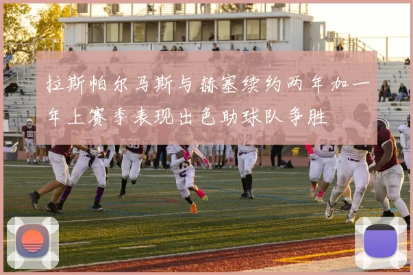 拉斯帕尔马斯与赫塞续约两年加一年上赛季表现出色助球队争胜