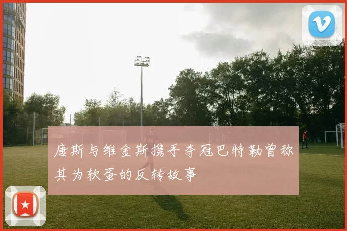 唐斯与维金斯携手夺冠巴特勒曾称其为软蛋的反转故事