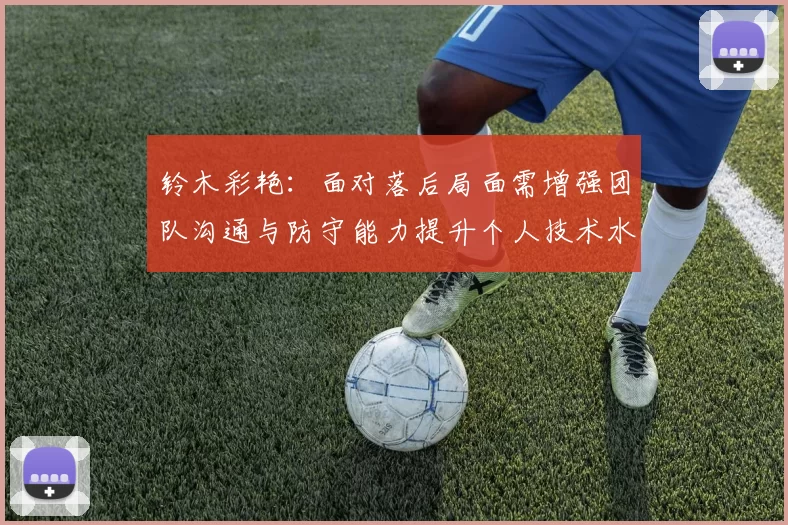 铃木彩艳：面对落后局面需增强团队沟通与防守能力提升个人技术水平