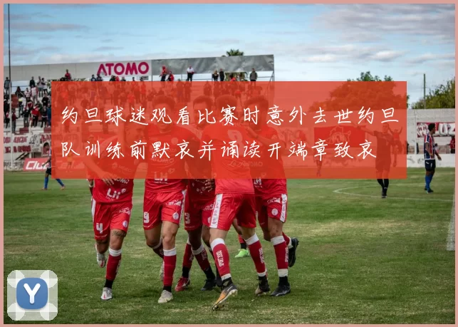 约旦球迷观看比赛时意外去世约旦队训练前默哀并诵读开端章致哀