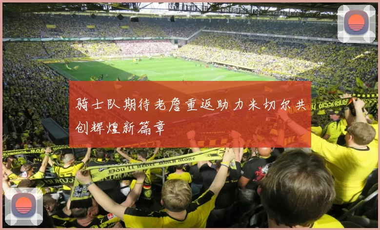 骑士队期待老詹重返助力米切尔共创辉煌新篇章