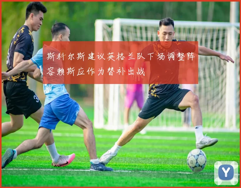 斯科尔斯建议英格兰队下场调整阵容赖斯应作为替补出战