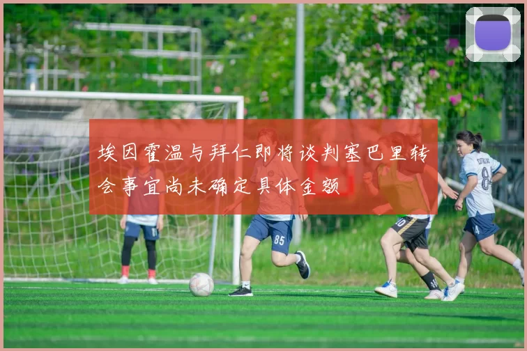 埃因霍温与拜仁即将谈判塞巴里转会事宜尚未确定具体金额