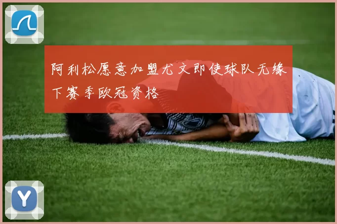 阿利松愿意加盟尤文即使球队无缘下赛季欧冠资格