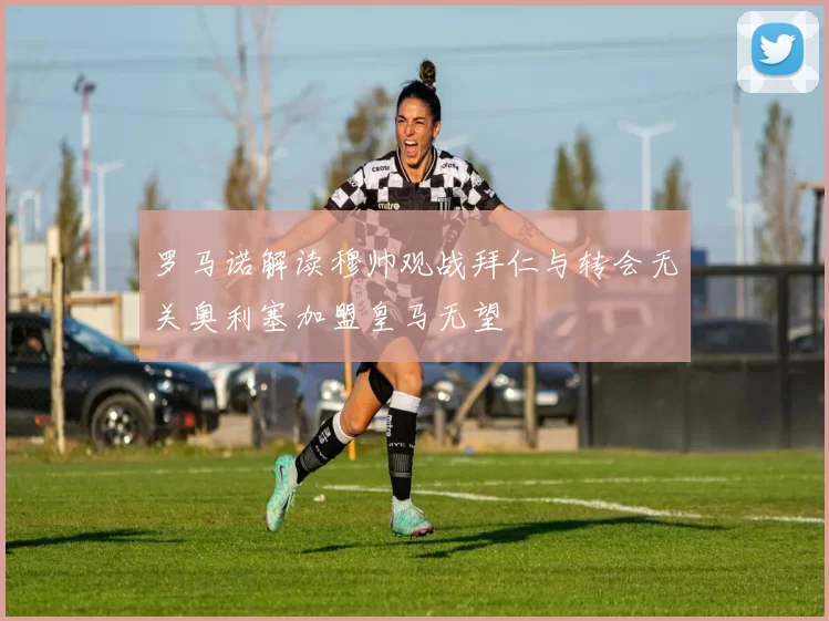 罗马诺解读穆帅观战拜仁与转会无关奥利塞加盟皇马无望